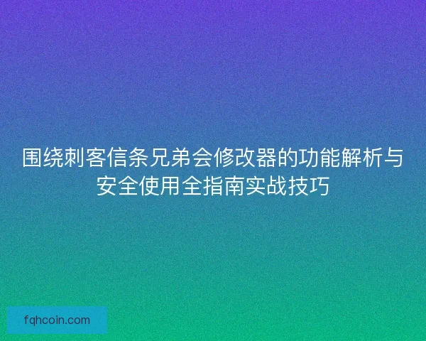 围绕刺客信条兄弟会修改器的功能解析与安全使用全指南实战技巧