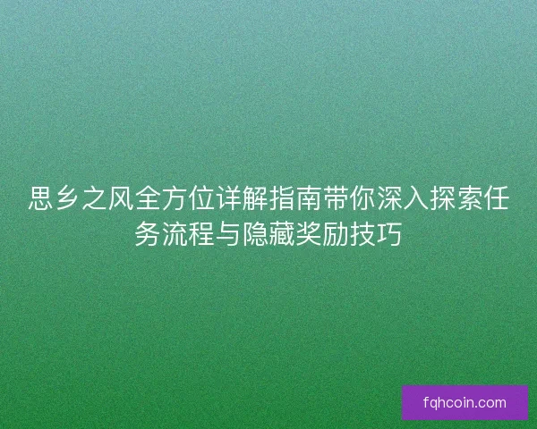 思乡之风全方位详解指南带你深入探索任务流程与隐藏奖励技巧