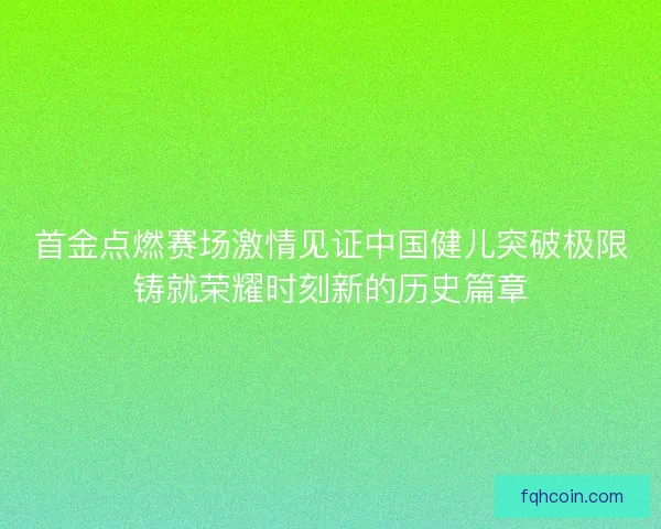 首金点燃赛场激情见证中国健儿突破极限铸就荣耀时刻新的历史篇章