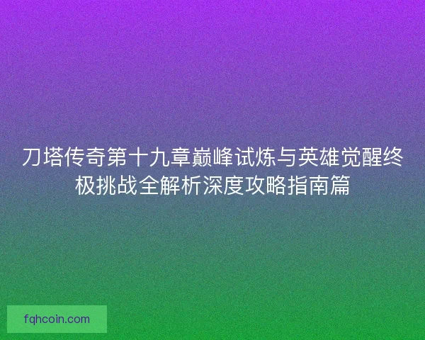 刀塔传奇第十九章巅峰试炼与英雄觉醒终极挑战全解析深度攻略指南篇
